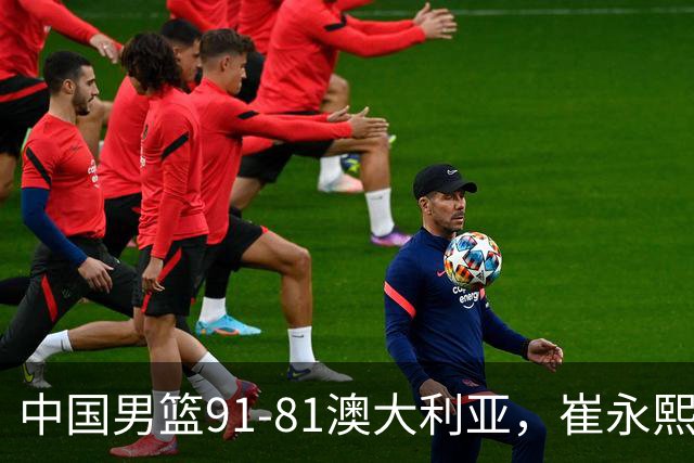 中国男篮91-81澳大利亚，崔永熙恢复信心，两锋线表现出色，球员评分出炉：王俊杰10分高诗岩3.4分