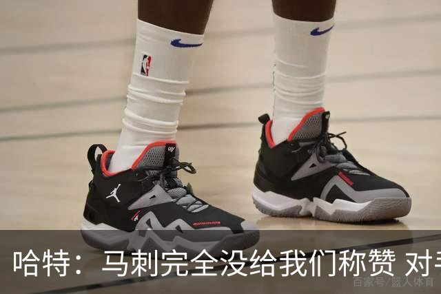 哈特：马刺完全没给我们称赞 对手的不认同只会让我们更充满动力