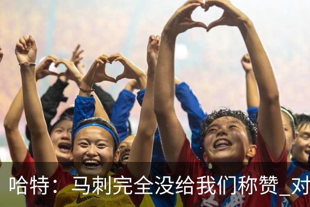 哈特：马刺完全没给我们称赞 对手的不认同只会让我们更充满动力